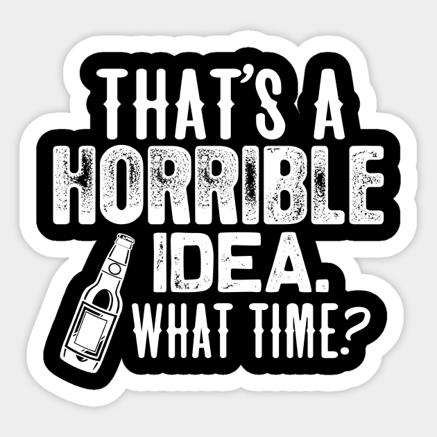 Beer shirt That's a horrible idea. what time? Sticker by jonetressie